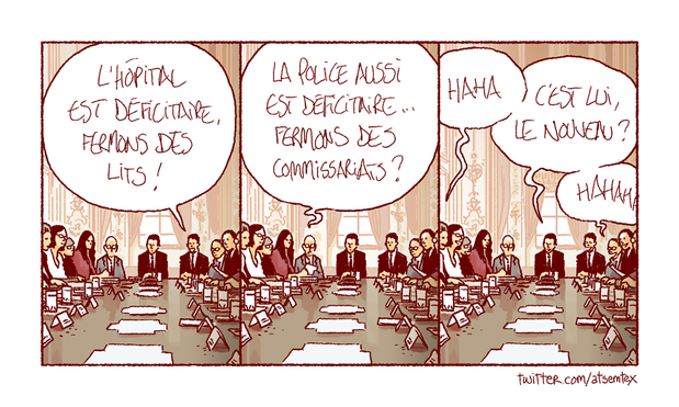 Conseil des ministres. Un énième macroniste fanatisé balance : « L’hôpital est déficitaire, fermons des lits ! » Un autre rebondit : « La police aussi est déficitaire… fermons des commissariats ? » Hilarité générale autour de la table : « Haha, c’est lui le nouveau ? » [fin]
-- Atsemtex, toujours plus proche de VOTRE actualité. En vente dans cette salle. Pour l’anecdote ce strip a été relayé par Guillaume Meurice à sa sortie, ce qui a sensiblement boosté sa carrière (au strip, pas à Guillaume) et a donné lieu à quelques échanges d’amabilités entre gens bien. Tu passes prendre le café quand tu veux Guigui !