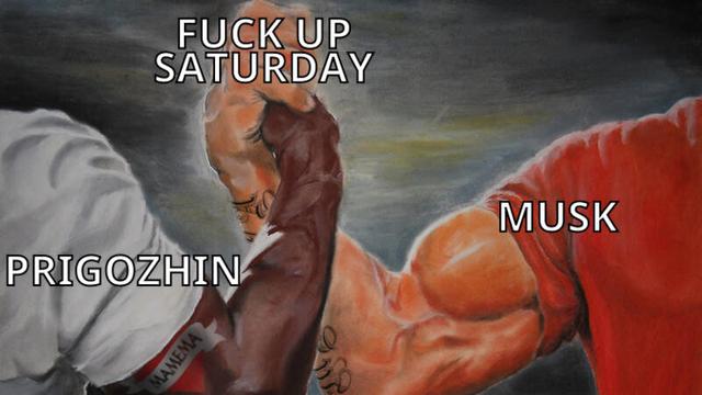 epic handshake meme
arm on the left: prigozhin
arm on the right: musk
joined hands: fuck-up-saturday