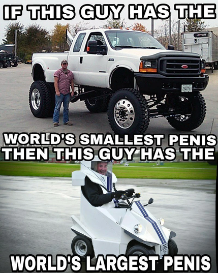 Verrtically juxtaposed images of very large, lifted truck with a man standing beside it (top) and a man driving a very small car (bottom). The top image is captioned, "If this guy has the world's smallest penis...'  The bottom image completes the sentence, "...then this guy has the world's largest penis."