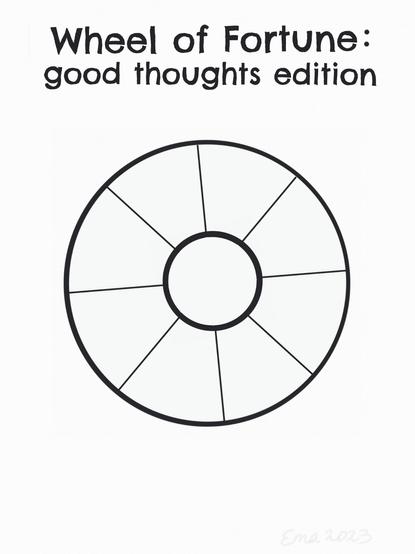 An activity sheet in back and white line that says "Wheel Of Fortune: good thoughts edition" in the center of the page there is a wheel with 8 blank segments and a smaller blank circle in the wheel as the wheel "hub".