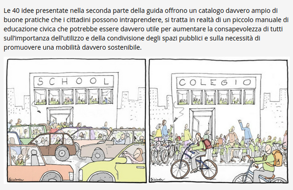 Le 40 idee presentate nella seconda parte della guida offrono un catalogo davvero ampio di buone pratiche che i cittadini possono intraprendere, si tratta in realtà di un piccolo manuale di educazione civica che potrebbe essere davvero utile per aumentare la consapevolezza di tutti sull’importanza dell’utilizzo e della condivisione degli spazi pubblici e sulla necessità di promuovere una mobilità davvero sostenibile.