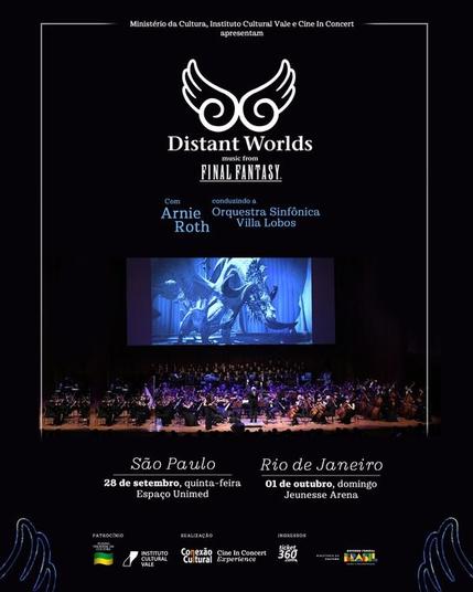 Cartaz do "Distant Worlds - music from FINAL
FANTASY" com Arnie Roth conduzindo a
Orquestra Sinfônica Villa Lobos. Apresentações
em São Paulo (28/09, Espaço Unimed) e no Rio
de Janeiro (01/10, Jeunesse Arena). No centro
há uma foto de uma orquestra com um telão
ao fundo exibindo uma cena de videogame