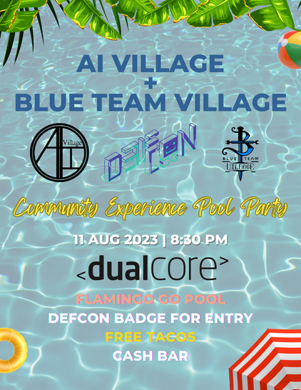Flyer for pool party with water background. Text says the following from top to bottom:
AI Village   Blue Team Village (with line below being logos of AI Village, DEF CON, and BTV)
Community Experience Pool Party
11 Aug 2023 | 8:30pm
DualCore music logo
DEFCON badge for entry
Free Tacos
Cash Bar