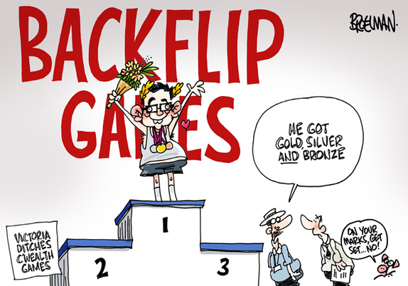 BACKFLIP GAMES
[VICTORIA DITCHES C'WEALTH GAMES]
Dan Andrews stands on the podium holding up his flowers, his hands, and wearing three medals., The bookmakers;
HE GOT GOLD, SILVER *AND* BRONZE
On the side, the pig: ON YOUR MARKS, GET SET, ... NO!