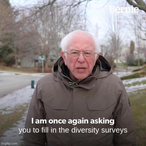 The "Bernie" meme. Bernie is saying "I am once again asking you to fill in the diversity surveys".