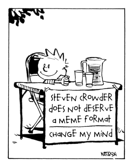 Calvin from "Calvin and Hobbes" sat down at a lemonade stand. The sign reads.

"Steven Crowder
does not deserve
a meme format
----------------
Change my mind"