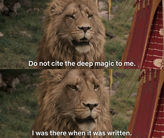 Aslan from ‘The Chronicles of Narnia’: “Do not cite the deep magic to me. I was there when it was written.”