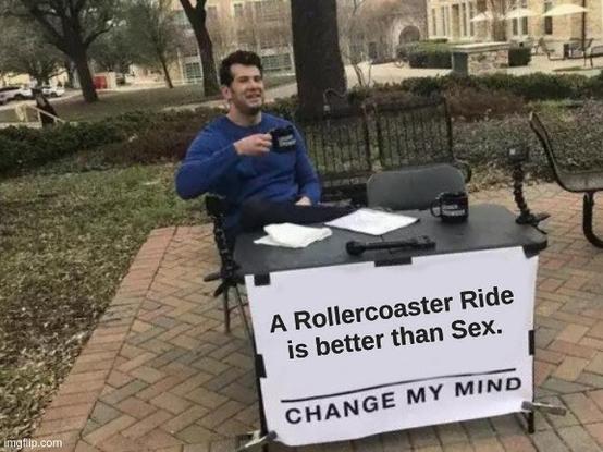 "Change my mind"-Meme: Ein Mensch sitzt draußen hinter einem Klapptisch, an dessen Vorderseite ein weißes Poster hängt mit der schwarzen Aufschrift: "A Rollercoaster Ride is better than Sex. Change my mind." (Auf Deutsch: "Eine Achterbahnfahrt ist besser als Sex. Ändere meine Meinung.")