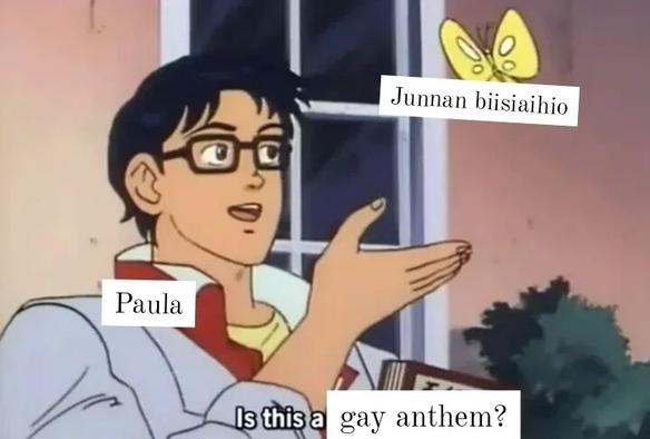 Is this a pigeon -meemi, jossa mustatukkainen hahmo (Paula) osoittaa perhosta (Junnan biisiaihio) ja kysyy: "Is this a gay anthem?"