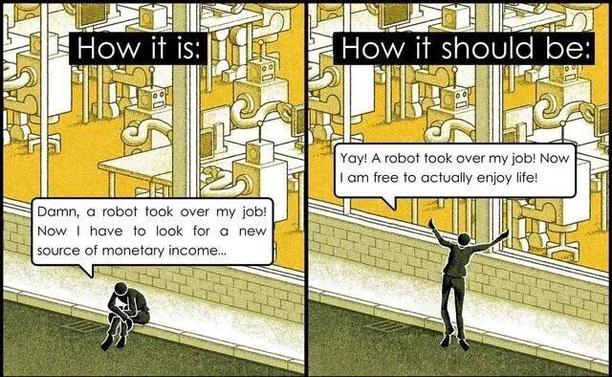 A robot took my job, now I have to find new income.
vs.
A robot took my job, now I can enjoy life.
