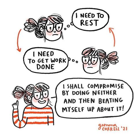 Cartoon depicting a girl. She appears three times. First she says "I need to rest", then "I need to get work done", and lastly "I shall compromise by doing neither and then beating myself up about it!"