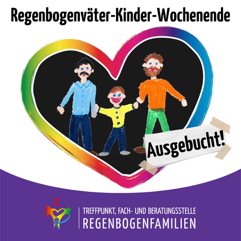 Bunte Grafik mit der Überschrift Regenbogen-Väter-Wochenende und einem Störer mit dem Hinweis "Ausgebucht!". In der Mitte ist eine bunte Zeichnung mit drei Personen zu sehen, zwei männliche Personen halten eine kleinere Person in ihrer Mitte an den Händen. Die Zeichnung ist von einem regenbogenfarbenen Herz umrahmt. Unten findet sich lila hinterlegt das Logo vom "Treffpunkt, Fach- und Beratungsstelle Regenbogenfamilien".
