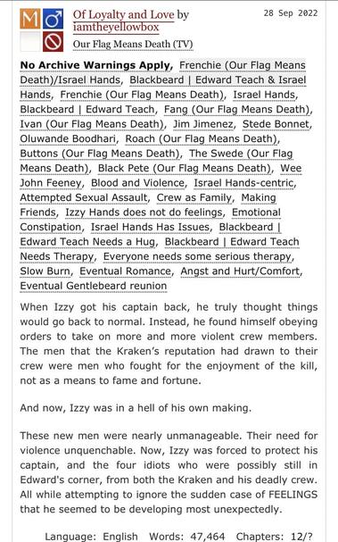When Izzy got his captain back, he truly thought things would go back to normal. Instead, he found himself obeying orders to take on more and more violent crew members. The men that the Kraken’s reputation had drawn to their crew were men who fought for the enjoyment of the kill, not as a means to fame and fortune.

And now, Izzy was in a hell of his own making.

These new men were nearly unmanageable. Their need for violence unquenchable. Now, Izzy was forced to protect his captain, and the four idiots who were possibly still in Edward's corner, from both the Kraken and his deadly crew. All while attempting to ignore the sudden case of FEELINGS that he seemed to be developing most unexpectedly.