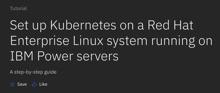 Tutorial

Set up Kubernetes on a Red Hat Enterprise Linux system running on IBM Power servers
A step-by-step guide