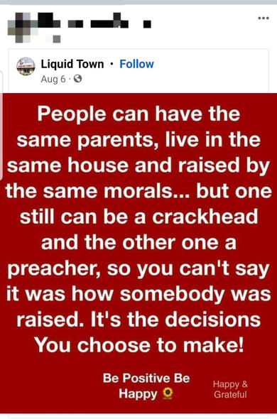 FB boomer share that reads: people can have the same parents, live in the same house and raised by the same morals...but one can still be a crackhead and the other one a preacher, so you can't say it was how somebody was raised. It's the decisions you choose to make!

(Yikes on bikes.)