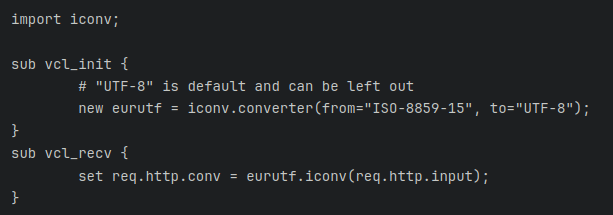import iconv;

sub vcl_init {
        # "UTF-8" is default and can be left out
        new eurutf = iconv.converter(from="ISO-8859-15", to="UTF-8");
}
sub vcl_recv {
        set req.http.conv = eurutf.iconv(req.http.input);
}