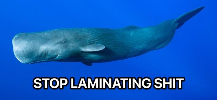 A large whale swimming in a deep blue sea, with the text:
STOP LAMINATING SHIT