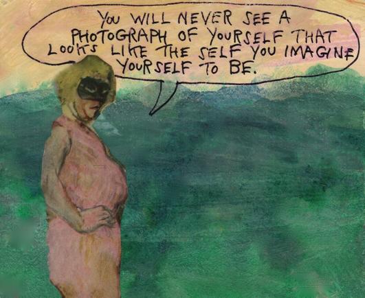 Masked woman is saying, "You will never see a photograph of yourself that looks like the self you imagine yourself to be."