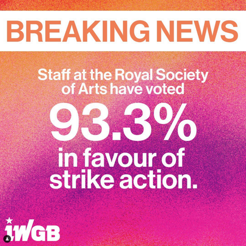 A banner that reads:
BREAKING NEWS
Staff at the Royal Society 
of Arts have voted 
93.3%
in favour of 
strike action. 
IWGB