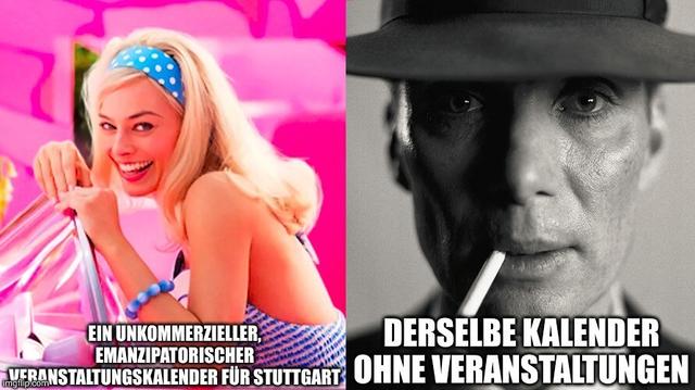 Barbie/Oppenheimer Meme:
Bei Barbie: "ein kommerzieller, emanzipatorischer Veranstaltungskalender für Stuttgart"
Bei Oppenheimer: "Derselbe Kalender ohne Veranstaltungen"
