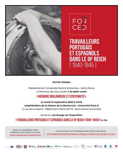 Convite para a mesa redonda “Mémoire douloureuse et citoyenneté” e inauguração da exposição “Travailleurs Portugais et Espagnols dans le IIIe Reich (1940-1945)”. Além de uma imagem ilustrativa, inclui o texto, em francês: Annick Allaigre, presidente de l’Université Paris 8 Vincennes - Saint-Denis, a l’honneur de vous inviter à la table ronde “Mémoire douloureuse et citoyenneté” le mardi 12 septembre 2023 à 14h15. Amphithéâtre de la Maison de la Recherche, Université Paris 8, 2 Rue de la Liberté 93200 Saint-Denis (M13, Saint-Denis Université). Suivie du vernissage de l’exposition “Travailleurs Portugais et Espagnols dans le IIIe Reich (1940-1945)” à 17h. Merci de confirmer votre présence.