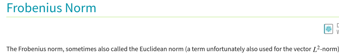 Frobenius Norm:

The Frobenius norm, sometimes also called the Euclidean norm (a term unfortunately also used for the vector L.2-norm) ...