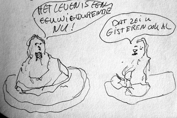 Zwart wit tekening/schets van twee personen (een goeroe en en een leerling). Beide zittend in de lotushouding. De goeroe zegt: `Het leven is een eeuwigdurende NU!` De leerling zegt: `Dat zei u gisteren ook al`
