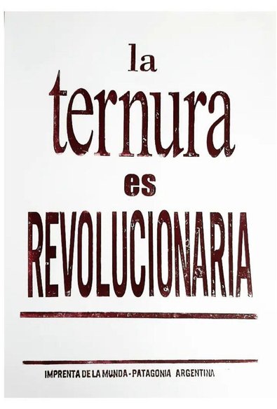 Cartel. Fondo blancos. Letras negras. Se lee: La ternura es revolucionaria. Imprenta de la Munda. Patagonia Argentina.