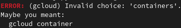 Invalid choice: 'containers'. 
Maybe you meant:
   gcloud container