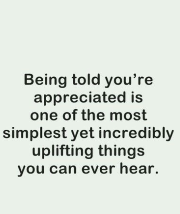 Being told you're appreciated is one of the most simplest yet incredibly uplifting things you can ever hear.
