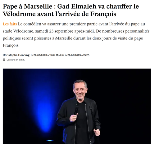 Capture d'écran de l'article qui en parle :
"Pape à Marseille : Gad Elmaleh va chauffer le Vélodrome avant l’arrivée de François"

https://www.la-croix.com/religion/Pape-Marseille-Gad-Elmaleh-chauffer-Velodrome-larrivee-Francois-2023-09-22-1201283836
