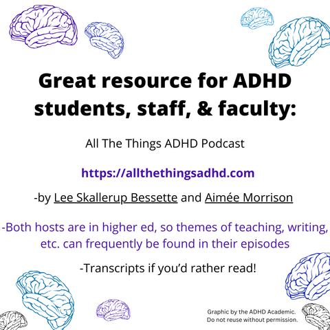 Great resource for ADHD students, staff, & faculty:
All The Things ADHD Podcast
https://allthethingsadhd.com
-by Lee Skallerup Bessette and Aimée Morrison
-Both hosts are in higher ed, so themes of teaching, writing, etc. can frequently be found in their episodes
-Transcripts if you'd rather read!
Graphic by the ADHD Academic.
Do not reuse without permission.