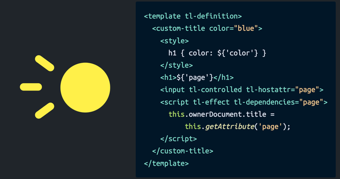 Logo next to a block of code. The logo is a yellow circle with disjointed tick marks going towards the left.

To the right is a block of code. It includes the following:

<template tl-definition>
	<custom-title color="blue">
		<style>
			h1 { color: ${'color'} }
		</style>
		<h1>${'page'}</h1>
		<input tl-controlled tl-hostattr="page" />
		
	</custom-title>
</template>