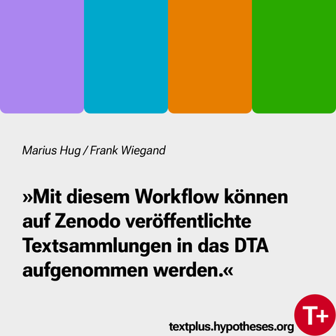 Marius Hug / Frank Wiegand
»Mit diesem Workflow konnen auf Zenodo veroffentlichte Textsammlungen in das DTA aufgenommen werden.« textplus.hypotheses.org