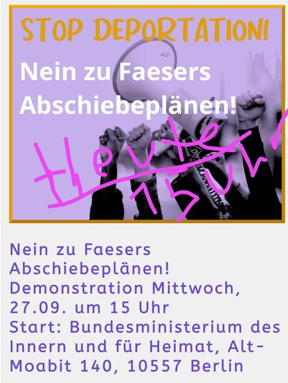 Stop Deportation. Nein zu Faesers Abschiebeplänen!
Demonstration Mittwoch, 27.09. um 15 Uhr
Start: Bundesministerium des Innern und für Heimat, Alt-Moabit 140, 10557 Berlin