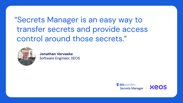 "Secrets Manager is an easy way to transfer secrets and provide access control around those secrets." Jonathan Vervaeke, Software Engineer, XEOS