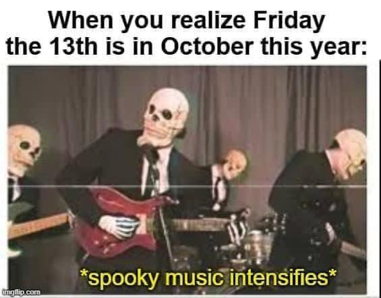 A band wearing skeleton masks and gloves and text: when you realize Friday the 13th is in October this year: *spooky music intensifies*