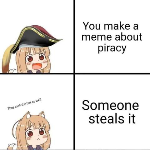 A 4-panel meme that should be read from right to left because anime/manga

Top right: You make a meme about piracy
Top left: a fox animegirl with a pirate hat looking very smug

Bottom right: Someone steals it
Bottom left: the same fox animegirl without hat looking sad with the caption "They took the hat as well"