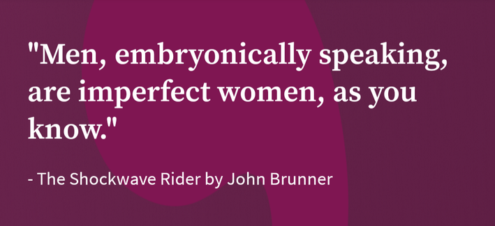 "Men, embryonically speaking, are imperfect women, as you know."

- The Shockwave Rider by John Brunner