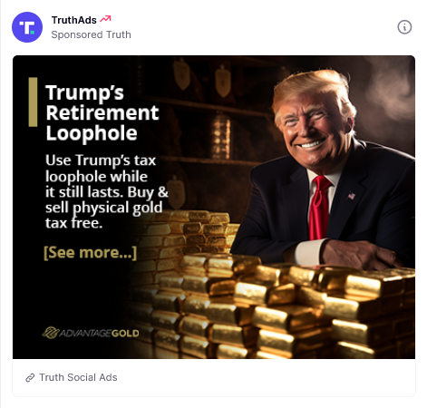 Trump shilling some crap in a Truth Social ad.  Caption: Trump's Retirement Loophole.  Use Trump's tax loophole while it still lasts.  Buy & sell physical gold tax free.
