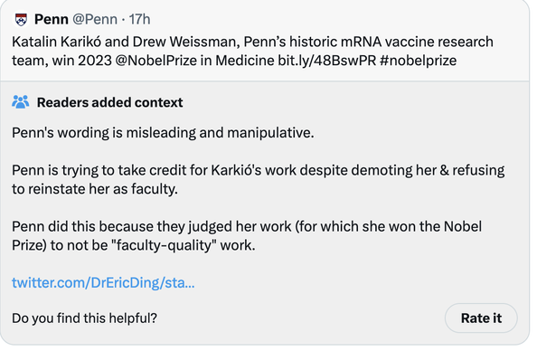 Tweet by Penn @Penn 

Katalin Kariko and Drew Weissman, Penn's historic mRNA vaccine research team, win 2023 @NobelPrize in Medicine. bit.ly/48BswPR #nobelprize

Readers added context

Penn's wording is misleading and manipulative. 

Penn is trying to take credit for Kariko's work despite demoting her & refusing to reinstate her as faculty. 

Penn did this because they judged her work (for which she won the Nobel Prize) to not be "faculty-quality" work. 

Do you find this helpful?