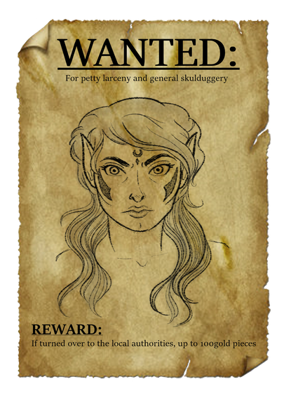 A wanted poster of a character. The text says "Wanted: for petty larceny and general skulduggery... Reward: If turned over to the local authorities: up to 100 gold pieces"

The sketch is of a stern or angry looking half-elf woman, her dark hair tight around her head but loose about her shoulders. On her forehead there is a marking of a moon and a jewel, on her cheeks spikes or blades.