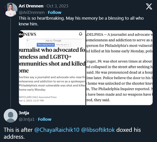 Ari Drennen
·
Oct 3, 2023
@AriDrennen
·
Follow
This is so heartbreaking. May his memory be a blessing to all who knew him.
3ntja
@3ntja1
·
Follow
This is after @ChayaRaichik10 @libsoftiktok doxed his address.