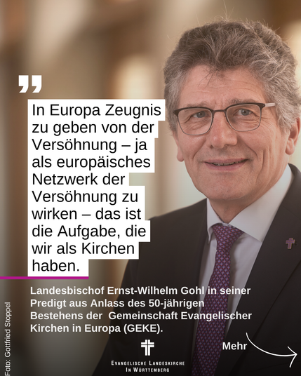 Das Bild zeigt Landesbischof Ernst-Wilhelm Gohl und dazu sein Zitat: "In Europa Zeugnis zu geben von der Versöhnung – ja als europäisches Netzwerk der Versöhnung zu wirken – das ist die Aufgabe, die wir als Kirchen haben. " Landesbischof Ernst-Wilhelm Gohl in seiner Predigt aus Anlass des 50-jährigen Bestehens der  Gemeinschaft Evangelischer Kirchen in Europa (GEKE).