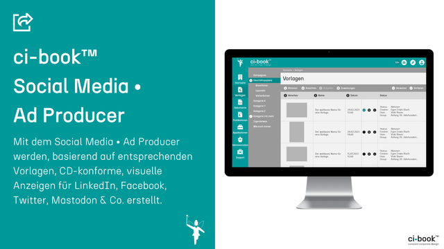 Screenshot der grafischen Benutzungsoberfläche von ci-book™ - Bereich Vorlagen - plus folgendem Anzeigentext:
Mit dem Social Media • Ad Producer werden - basierend auf entsprechenden Vorlagen - CD-konforme, visuelle Anzeigen für LinkedIn, Facebook, Twitter, Mastodon & Co. erstellt [und in entsprechenden Dateiformaten exportiert.]