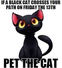 If a black cat crosses your path on Friday the 13th, pet the cat.