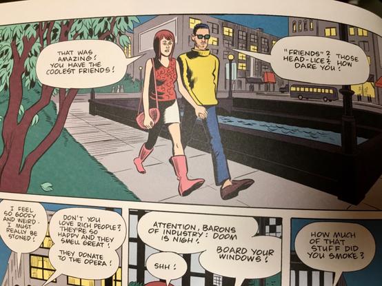 A page-width panel from Daniel Clowes new book, MONICA.
A white young woman and man are walking down a sidewalk in a nighttime urban setting.

PENNY: “That was amazing! You have the coolest friends!”
LEONARD: “‘Friends?’ Those head-lice? How dare you?”