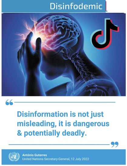 Disinfodemic Meme
Image of person with splitting brain pain with TikTok logo
Disinformation is not just misleading, it is dangerous & potentially deadly. 
United Nations Secretary-General, 12 July 2022