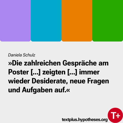 Daniela Schulz: Die zahlreichen Gespräche am Poster [...] zeigten [...] immer wieder Desiderate, neue Fragen und Aufgaben auf.
