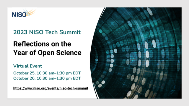 NISO logo. 2023 NISO Tech Summit. Reflections on the Year of Open Science. Virtual Event October 25, 10:30 am–1:30 pm EDT and October 26, 10:30 am–1:30 pm EDT. https://www.niso.org/events/niso-tech-summit